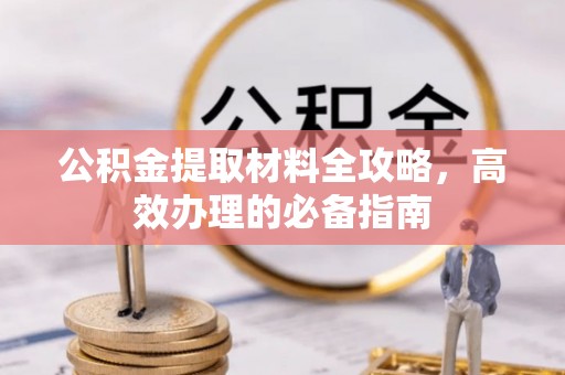巴楚公积金提取材料全攻略，高效办理的必备指南