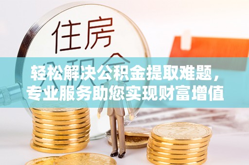 巴楚轻松解决公积金提取难题，专业服务助您实现财富增值——代办公积金提取
