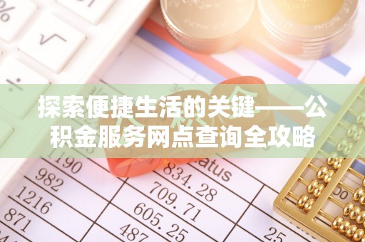 巴楚探索便捷生活的关键——公积金服务网点查询全攻略