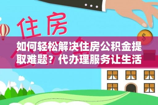 巴楚如何轻松解决住房公积金提取难题？代办理服务让生活更简单