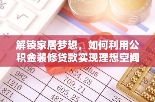 巴楚解锁家居梦想，如何利用公积金装修贷款实现理想空间