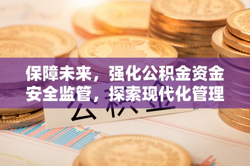 巴楚保障未来，强化公积金资金安全监管，探索现代化管理新路径