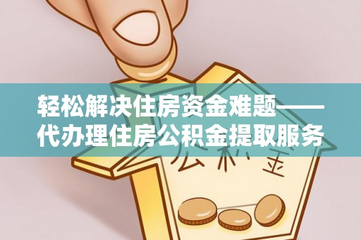 巴楚轻松解决住房资金难题——代办理住房公积金提取服务详解
