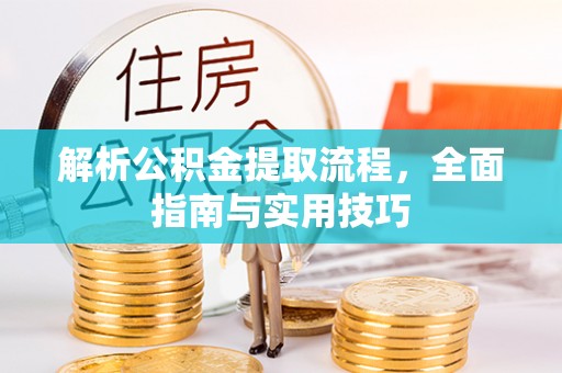 巴楚解析公积金提取流程，全面指南与实用技巧