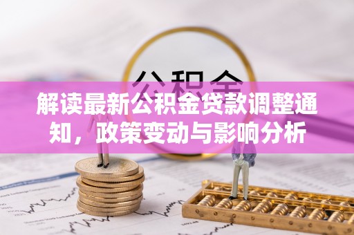 巴楚解读最新公积金贷款调整通知，政策变动与影响分析