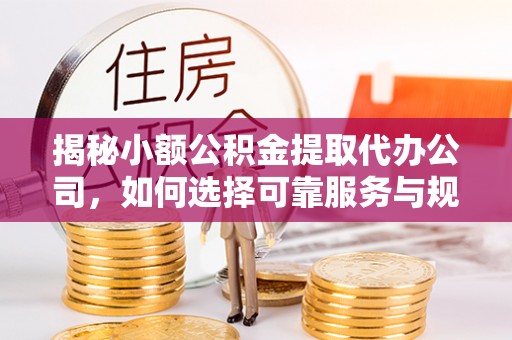 巴楚揭秘小额公积金提取代办公司，如何选择可靠服务与规避风险