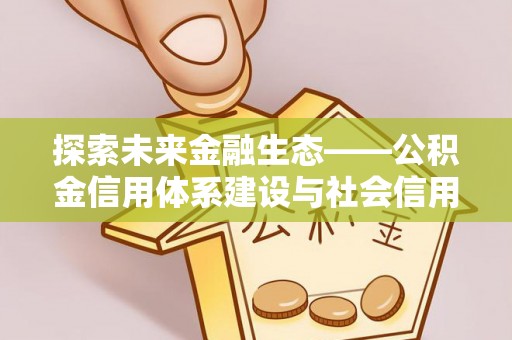 巴楚探索未来金融生态——公积金信用体系建设与社会信用体系的深度融合