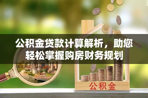 巴楚公积金贷款计算解析，助您轻松掌握购房财务规划