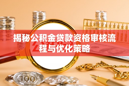 巴楚揭秘公积金贷款资格审核流程与优化策略