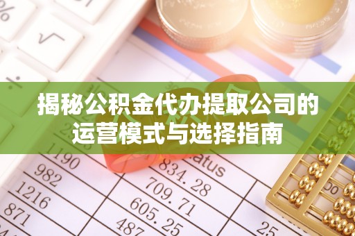 巴楚揭秘公积金代办提取公司的运营模式与选择指南
