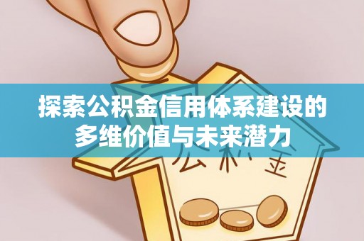 巴楚探索公积金信用体系建设的多维价值与未来潜力