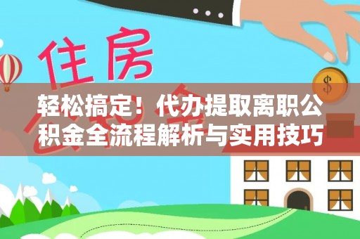 巴楚轻松搞定！代办提取离职公积金全流程解析与实用技巧