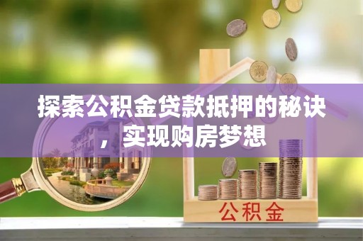 巴楚探索公积金贷款抵押的秘诀，实现购房梦想