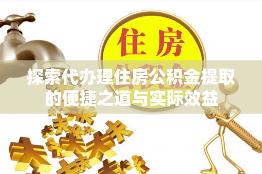 巴楚探索代办理住房公积金提取的便捷之道与实际效益