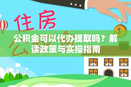巴楚公积金可以代办提取吗？解读政策与实操指南