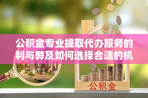 巴楚公积金专业提取代办服务的利与弊及如何选择合适的机构