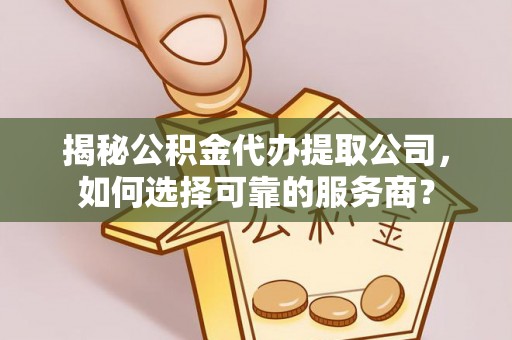 巴楚揭秘公积金代办提取公司，如何选择可靠的服务商？