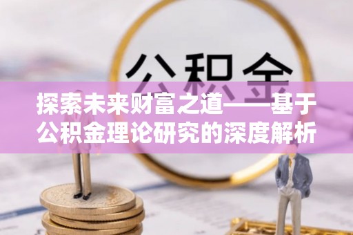 巴楚探索未来财富之道——基于公积金理论研究的深度解析