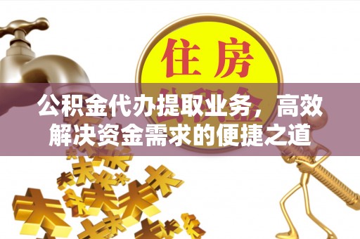 巴楚公积金代办提取业务，高效解决资金需求的便捷之道