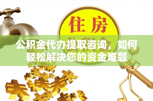 巴楚公积金代办提取咨询，如何轻松解决您的资金难题