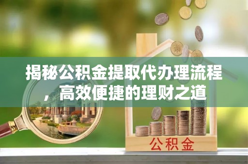 巴楚揭秘公积金提取代办理流程，高效便捷的理财之道