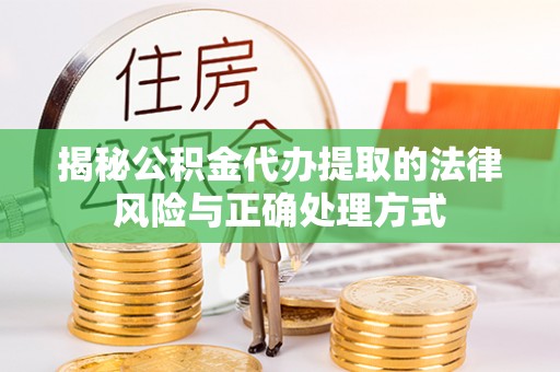 巴楚揭秘公积金代办提取的法律风险与正确处理方式