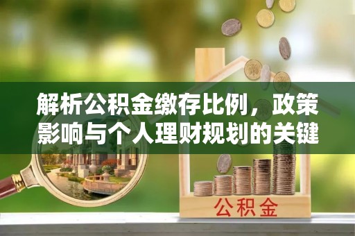 巴楚解析公积金缴存比例，政策影响与个人理财规划的关键