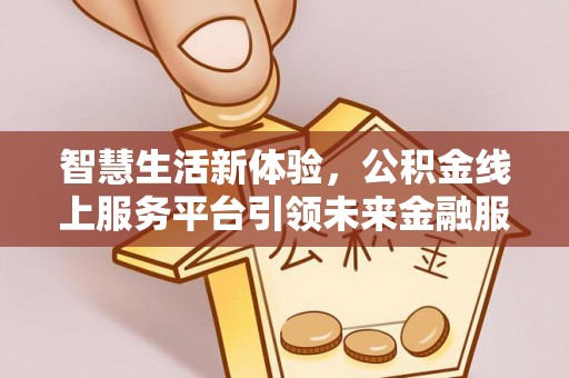 巴楚智慧生活新体验，公积金线上服务平台引领未来金融服务