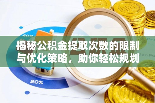 巴楚揭秘公积金提取次数的限制与优化策略，助你轻松规划财务未来