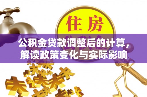 巴楚公积金贷款调整后的计算，解读政策变化与实际影响
