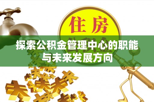 巴楚探索公积金管理中心的职能与未来发展方向