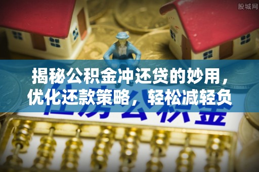巴楚揭秘公积金冲还贷的妙用，优化还款策略，轻松减轻负担