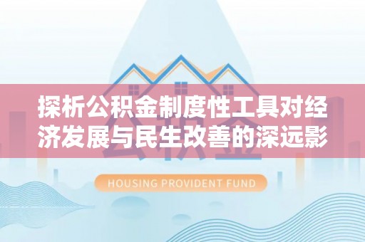 巴楚探析公积金制度性工具对经济发展与民生改善的深远影响