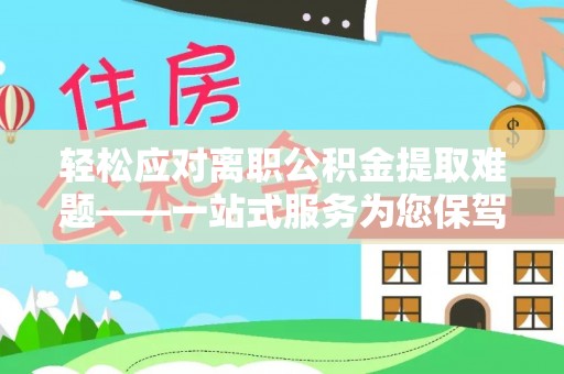 巴楚轻松应对离职公积金提取难题——一站式服务为您保驾护航