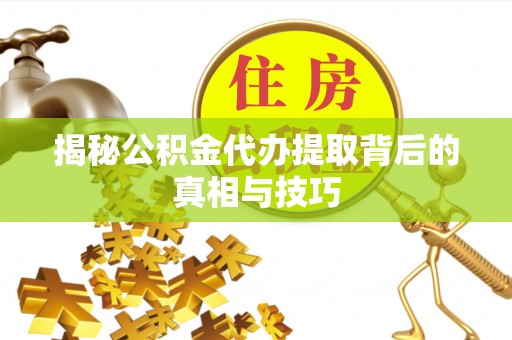 巴楚揭秘公积金代办提取背后的真相与技巧