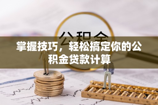 巴楚掌握技巧，轻松搞定你的公积金贷款计算