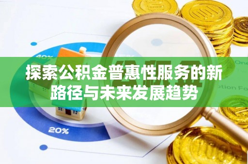 巴楚探索公积金普惠性服务的新路径与未来发展趋势