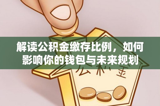 巴楚解读公积金缴存比例，如何影响你的钱包与未来规划