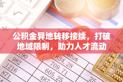 巴楚公积金异地转移接续，打破地域限制，助力人才流动