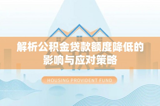 巴楚解析公积金贷款额度降低的影响与应对策略