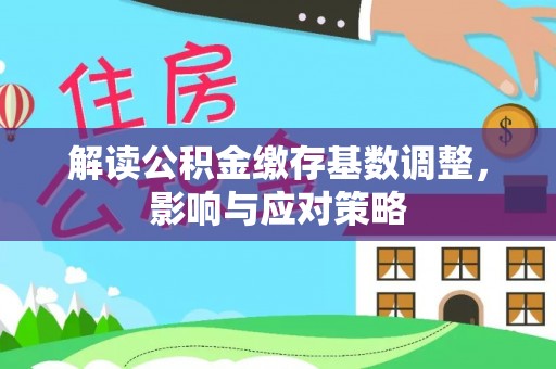巴楚解读公积金缴存基数调整，影响与应对策略
