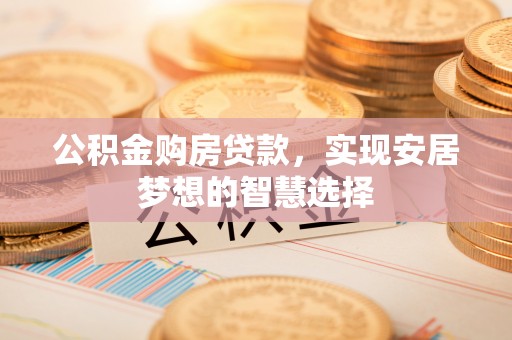 巴楚公积金购房贷款，实现安居梦想的智慧选择