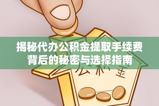 巴楚揭秘代办公积金提取手续费背后的秘密与选择指南