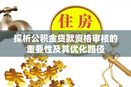 巴楚探析公积金贷款资格审核的重要性及其优化路径