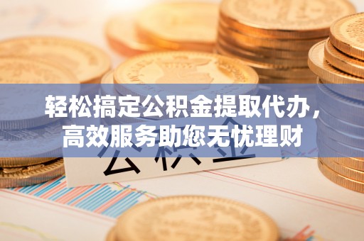 巴楚轻松搞定公积金提取代办，高效服务助您无忧理财