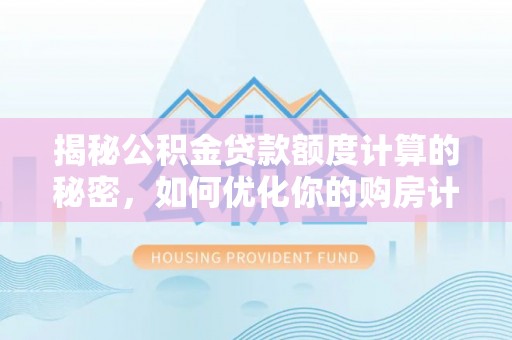 巴楚揭秘公积金贷款额度计算的秘密，如何优化你的购房计划？