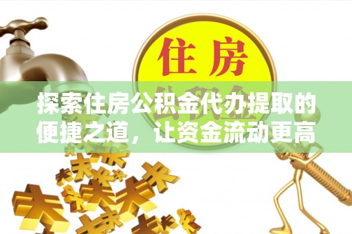 巴楚探索住房公积金代办提取的便捷之道，让资金流动更高效