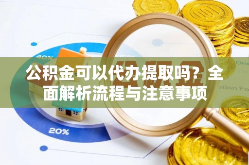 巴楚公积金可以代办提取吗？全面解析流程与注意事项