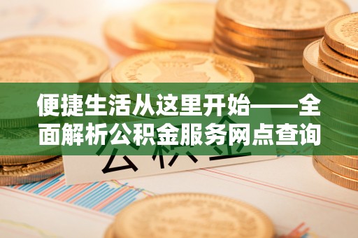 巴楚便捷生活从这里开始——全面解析公积金服务网点查询技巧