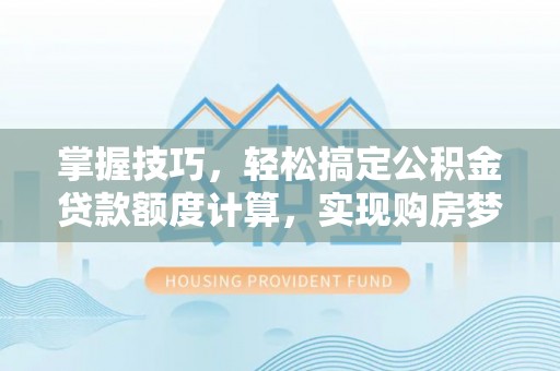 巴楚掌握技巧，轻松搞定公积金贷款额度计算，实现购房梦想